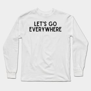 Lets go everywhere - Travel Inspiring Quote Long Sleeve T-Shirt